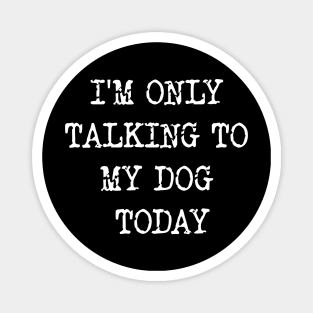 I'm Only Talking To My Dog Today Magnet